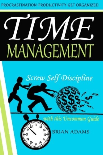 Time Management Screw Self Discipline with This Uncommon Guide - Procrastination, Productivity and Get Organized