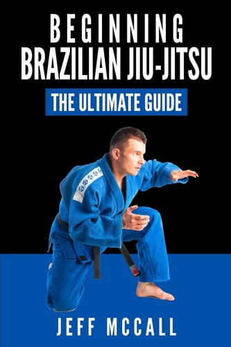 Brazilian Jiu Jitsu The Ultimate Guide to Beginning BJJ
