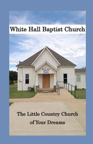 White Hall Baptist Church The Little Country Church of Your Dreams