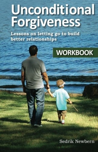 Unconditional Forgiveness Workbook Lessons On Letting Go To Build Better Relationships
