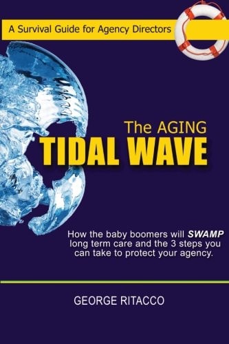 The Aging Tidal Wave : How the Baby Boomers Will SWAMP Long Term Care and the 3 Steps You Can Take to Protect Your Agency