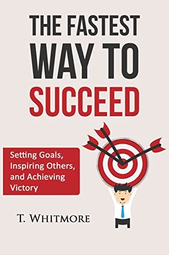 The Fastest Way to Succeed Setting Goals, Inspiring Others, and Achieving Victory