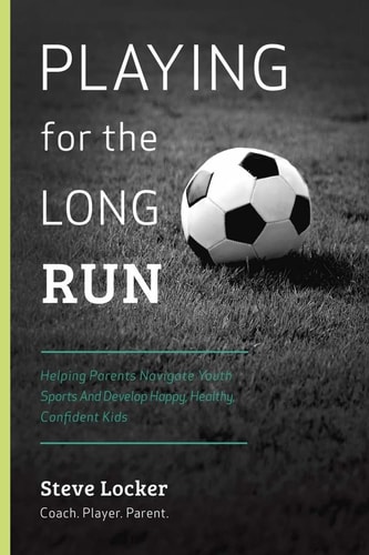 Playing for the Long Run Helping Parents Navigate Youth Sports