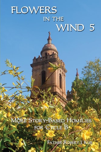Flowers in the Wind 5 More Story-Based Homilies for Cycle B