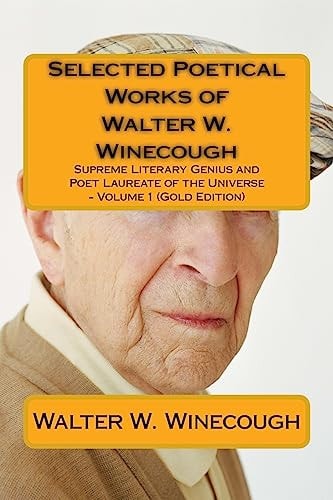 Selected Poetical Works of Walter W. Winecough Supreme Literary Genius and Poet Laureate of the Universe