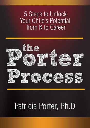 The Porter Process 5 Steps to Unlock You Child's Potential from K to Career