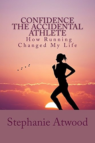 Confidence The Accidental Athlete How Running Changed My Life How I Discovered That I Was a Runner, an Athlete, and Could Empower Other Women to Find Their Athlete Within