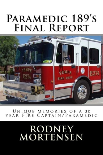 Paramedic 189's Final Report Unique Memories of a 30 Year Fire Captain/Paramedic