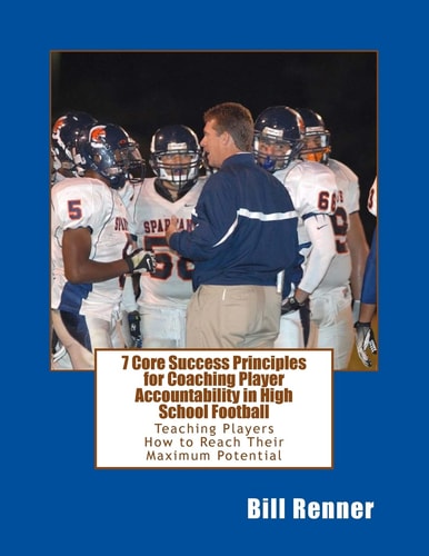 7 Core Success Principles-Coaching Player Accountability in High School Football Teaching Players How to Reach Their Maximum Potential