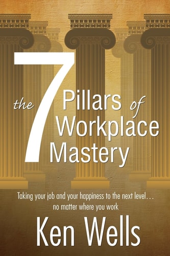 The 7 Pillars of Workplace Mastery For Those Who Want Far More From Their Time Spent at Work