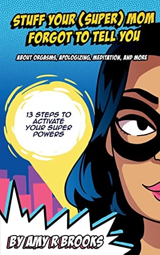 Stuff Your (Super) Mom Forgot to Tell You... About Orgasms, Apologizing, Meditation, and More