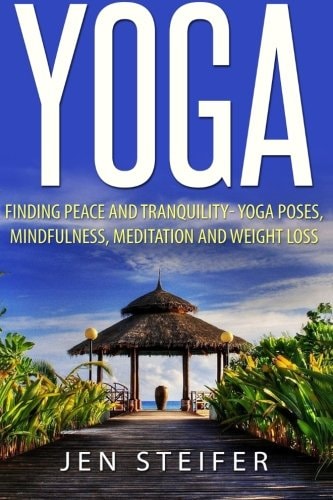 Yoga Finding Peace and Tranquility- Yoga Poses, Mindfulness, Meditation and Weight Loss