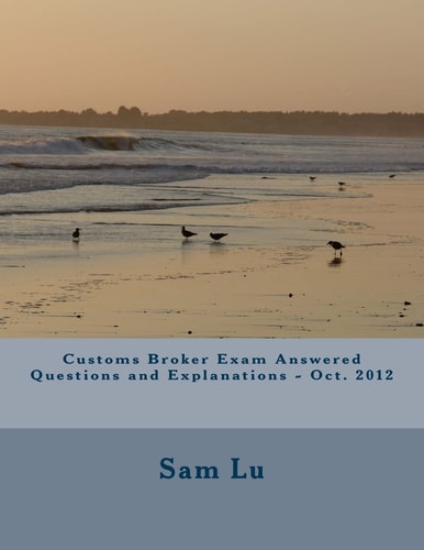 Customs Broker Exam Answered Questions and Explanations - Oct. 2012