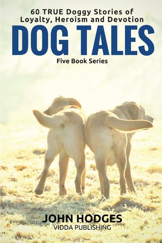 Dog Tales - 60 True Doggy Stories of Loyalty, Heroism and Devotion