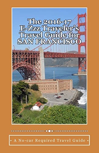 The 2016-17 E-Zzz Traveler's Travel Guide for San Francisco An Eco-Friendly, No Car Required Travel Guide