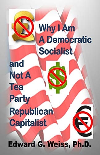 Why I Am a Democratic Socialist and Not a Tea Party Republican Capitalist Capitalism Defined, Pondered, Masticated and Spit Out