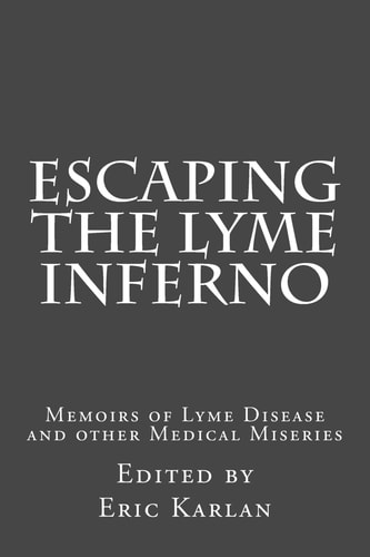 Escaping the Lyme Inferno Memoirs of Lyme Disease and Other Medical Miseries