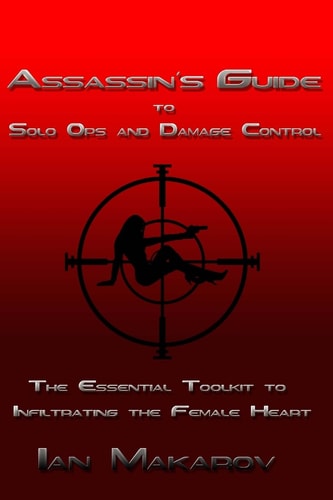 Assassin's Guide to Solo Ops and Damage Control The Essential Toolkit to Infiltrating the Female Heart