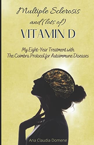 Multiple Sclerosis and (lots Of) Vitamin D My Eight-Year Treatment with The Coimbra Protocol for Autoimmune Diseases