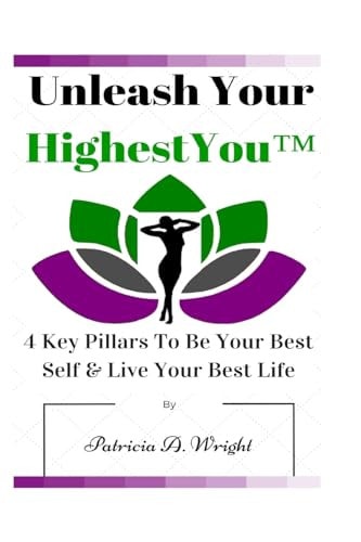 Unleash Your HighestYou(tm) 4 Key Pillars to Be Your Best Self and Live Your Best Life