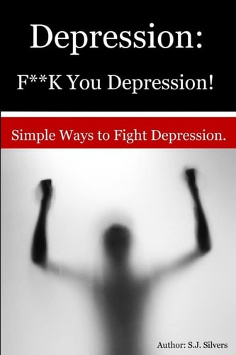 Depression F**K You Depression!: Simple Ways to Fight Depression.