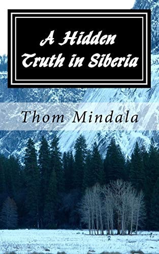 A Hidden Truth in Siberia A Most Improbable Story of an American Army Air Corps Airman Who Became a Guest of the Soviet Union During World War II