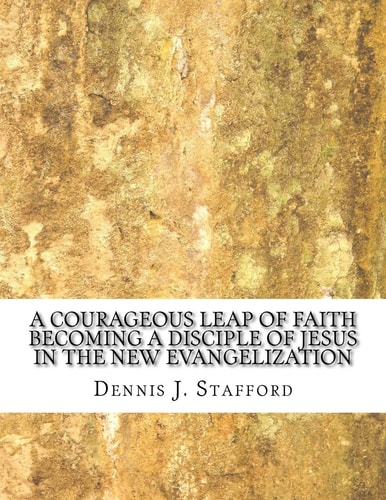 A Courageous Leap of Faith Becoming a Disciple of Jesus in the New Evangelization
