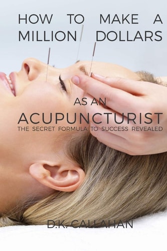 How to Make a Million Dollars As an Acupuncturist The Secret Formula to Success Revealed!