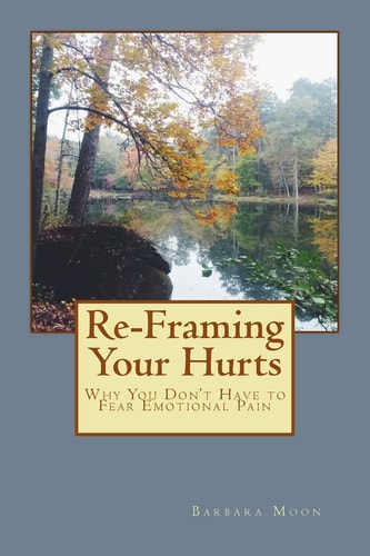 Re-Framing Your Hurts Why You Don't Have to Fear Emotional Pain