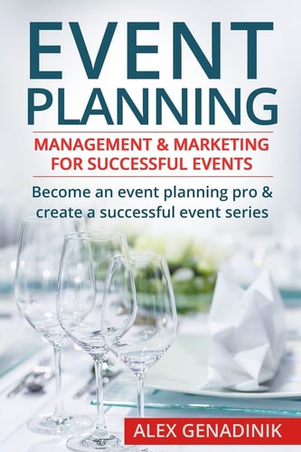 Event Planning: Management and Marketing for Successful Events Become an Event Planning Pro and Create a Successful Event Series