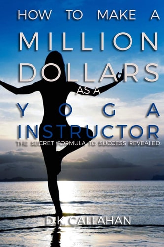 How to Make a Million Dollars As a Yoga Instructor The Secret Formula to Success Revealed!