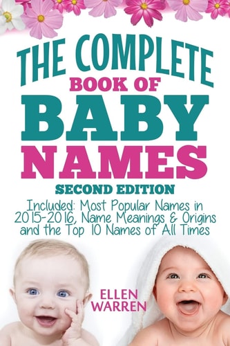 Baby Names: the Complete Book of the Best Baby Names Thousands of Names - Most Popular Names of 2014/2015 - Obscure Names - Name Meanings and Origins - Top 10 Names of All Times