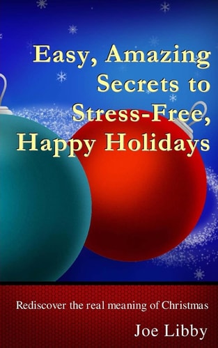 Easy, Amazing Secrets to Stress-Free, Happy Holidays Rediscover the Real Meaning of Christmas