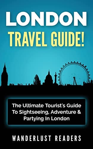 London Travel Guide The Ultimate Tourist's Guide To Sightseeing, Adventure & Partying In London