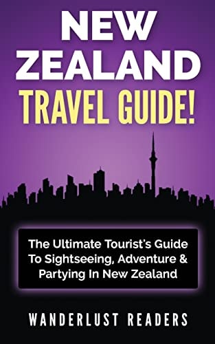 New Zealand Travel Guide The Ultimate Tourist's Guide To Sightseeing, Adventure & Partying In New Zealand