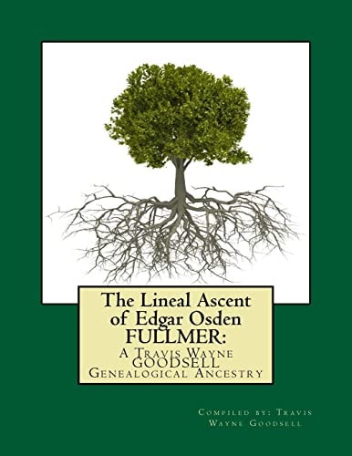 The Lineal Ascent of Edgar Osden Fullmer A Travis Wayne Goodsell Genealogical Ancestry