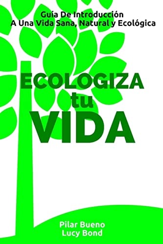 ECOLOGIZA tu VIDA Guía De Introducción A Una Vida Sana, Natural y Ecológica