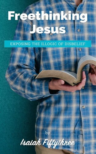 Freethinking Jesus Exposing the Illogic of Disbelief