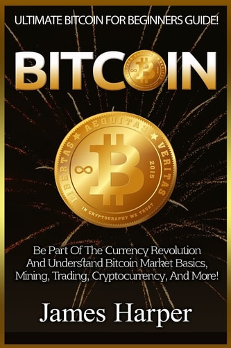 Bitcoin Ultimate Bitcoin For Beginners Guide! Be Part Of The Currency Revolution And Understand Bitcoin Market Basics, Mining, Trading, Cryptocurrency, And More!