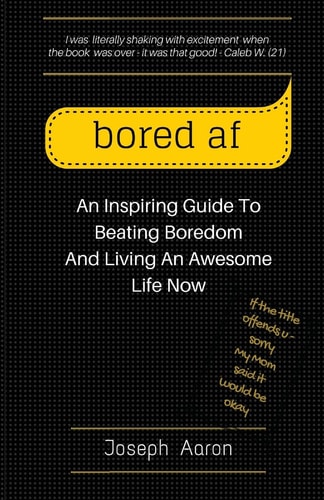 Bored Af An Inspiring Guide To Beating Boredom And Living An Awesome Life Now