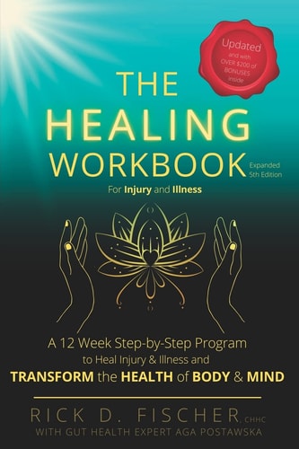 The Healing Workbook A 12 Week Step-By-Step Program to Heal Injury and Illness and Transform the Health of Body and Mind