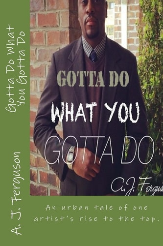 Gotta Do What You Gotta Do The Trails and Tribulations of an Artist's Rise to the Top ? Based on a True Story