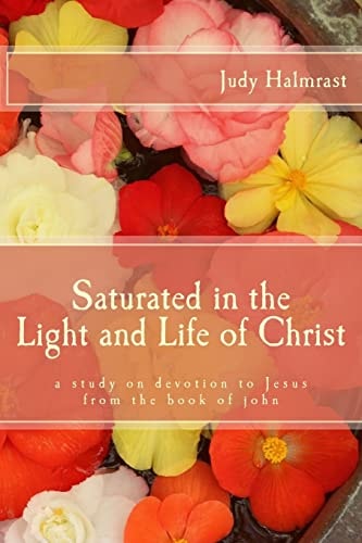 Saturated in the Light and Life of Christ A Study on Devotion to Jesus from the Book of John