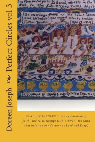Perfect Circles Vol 3, (an Exploration of Faith, and Relationships with YHWH - the Faith That Holds Up Our Saviour As Lord and King)