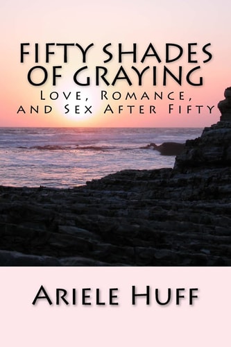 Fifty Shades of Graying Love, Romance, and Sex After Fifty
