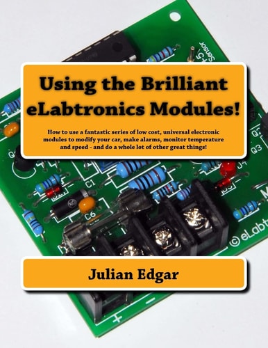 Using the Brilliant ELabtronics Modules! How to Use a Fantastic Series of Low Cost, Universal Electronic Modules to Modify Your Car, Make Alarms, Monitor Temperature and Speed - and Do a Whole Lot of Other Great Things!