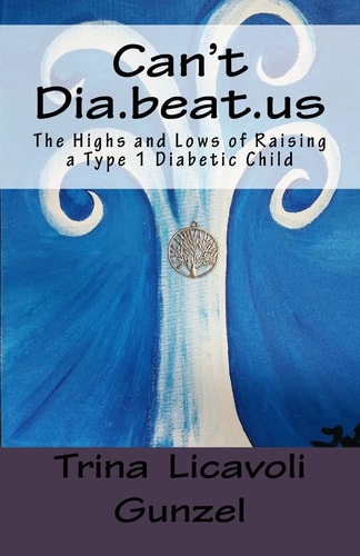 Can't Dia. Beat. Us The Highs and Lows of Raising a Type 1 Diabetic Child