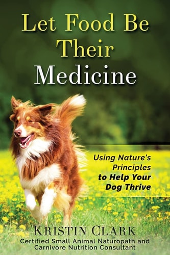 Let Food Be Their Medicine Using Nature's Principles to Help Your Dog Thrive