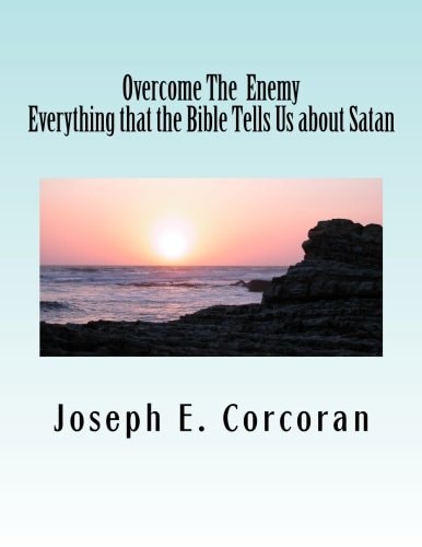 Overcome the Enemy Evertthing the Bible Tells Us about Satan Abd Demonss