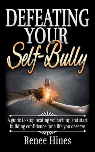 Defeating Your Self-Bully A Guide to Stop Beating Yourself Up and Start Building Confidence for a Life You Deserve